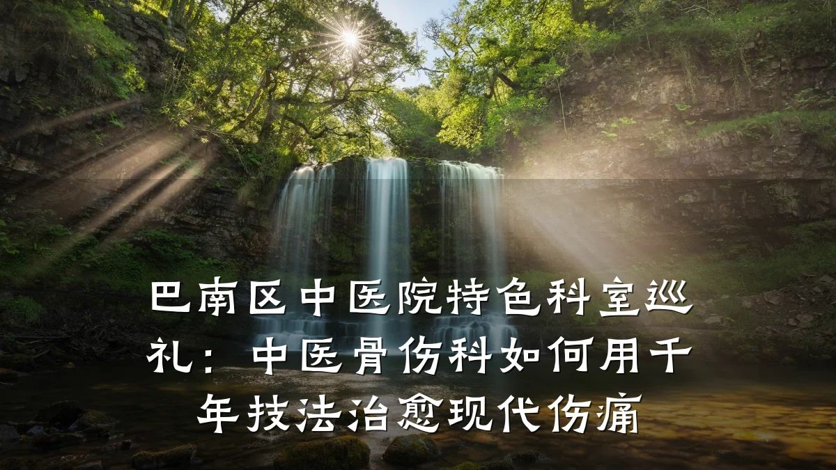 巴南区中医院特色科室巡礼：中医骨伤科如何用千年技法治愈现代伤痛