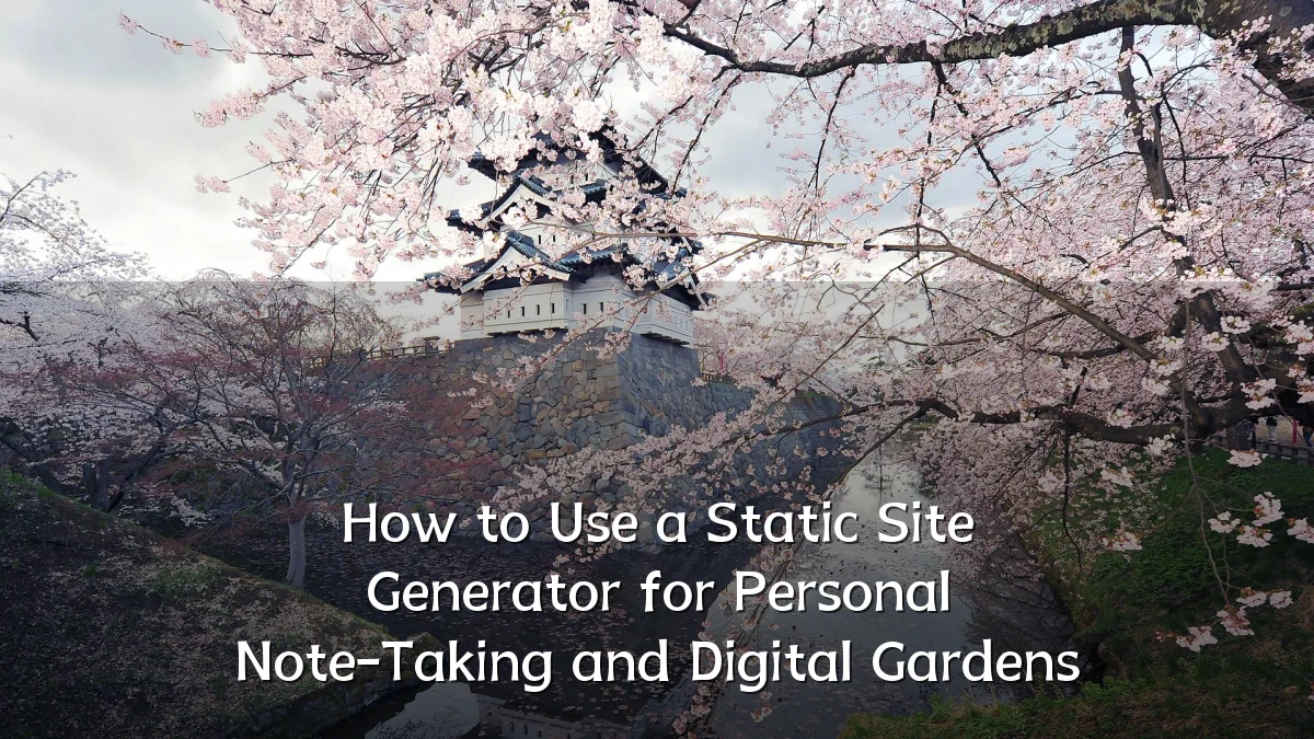 How to Use a Static Site Generator for Personal Note-Taking and Digital Gardens