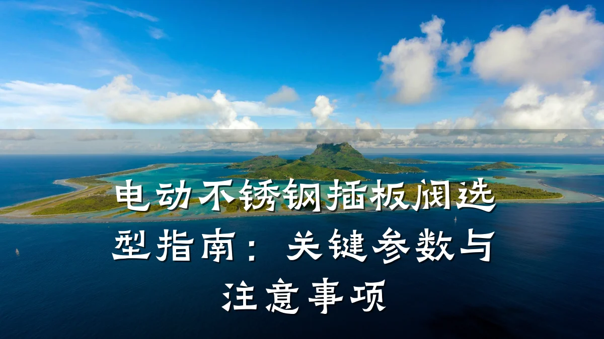 电动不锈钢插板阀选型指南：关键参数与注意事项
