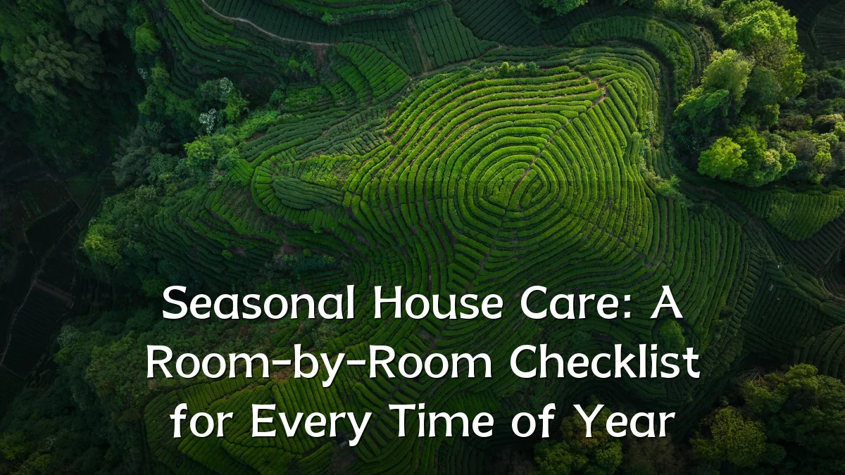 Seasonal House Care: A Room-by-Room Checklist for Every Time of Year
